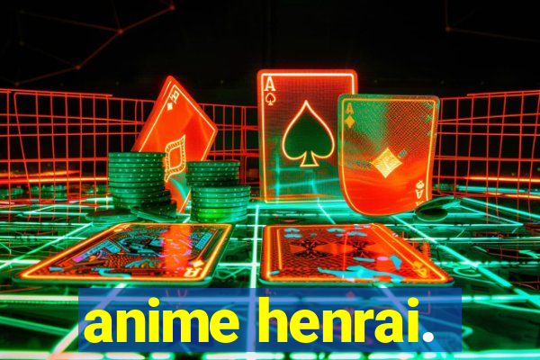 anime henrai.